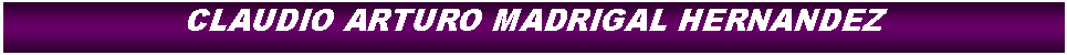 Cuadro de texto: CLAUDIO ARTURO MADRIGAL HERNANDEZ