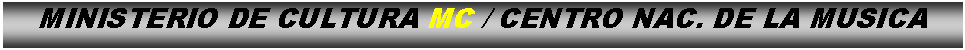 Cuadro de texto: MINISTERIO DE CULTURA MC / CENTRO NAC. DE LA MUSICA