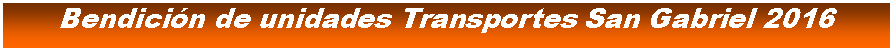 Cuadro de texto: Bendicin de unidades Transportes San Gabriel 2016