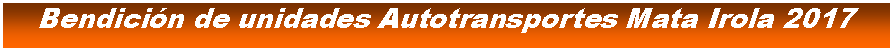 Cuadro de texto: Bendicin de unidades Autotransportes Mata Irola 2017 
