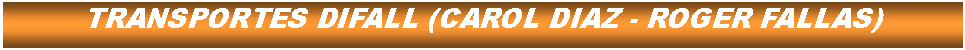 Cuadro de texto: TRANSPORTES DIFALL (CAROL DIAZ - ROGER FALLAS)