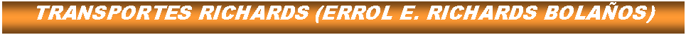 Cuadro de texto: TRANSPORTES RICHARDS (ERROL E. RICHARDS BOLAOS)