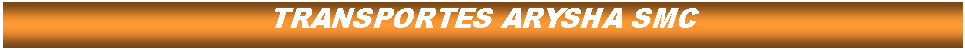 Cuadro de texto: TRANSPORTES ARYSHA SMC