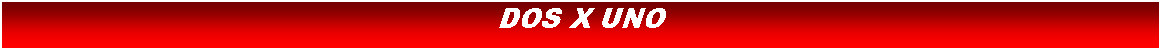 Cuadro de texto: DOS X UNO