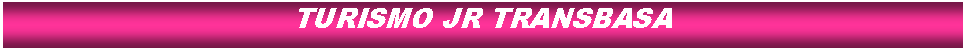 Cuadro de texto: TURISMO JR TRANSBASA