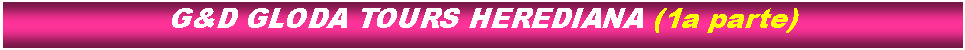 Cuadro de texto: G&D GLODA TOURS HEREDIANA (1a parte)