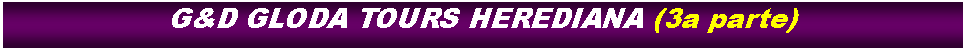 Cuadro de texto: G&D GLODA TOURS HEREDIANA (3a parte)